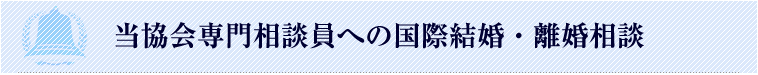 当協会専門相談員への国際結婚・離婚相談